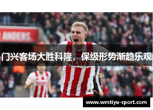 门兴客场大胜科隆，保级形势渐趋乐观