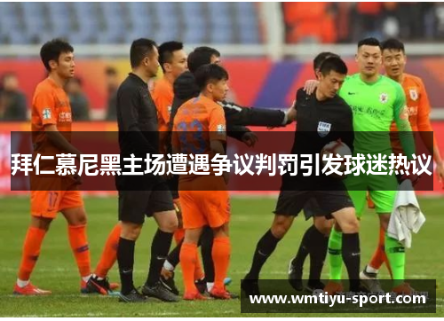 拜仁慕尼黑主场遭遇争议判罚引发球迷热议